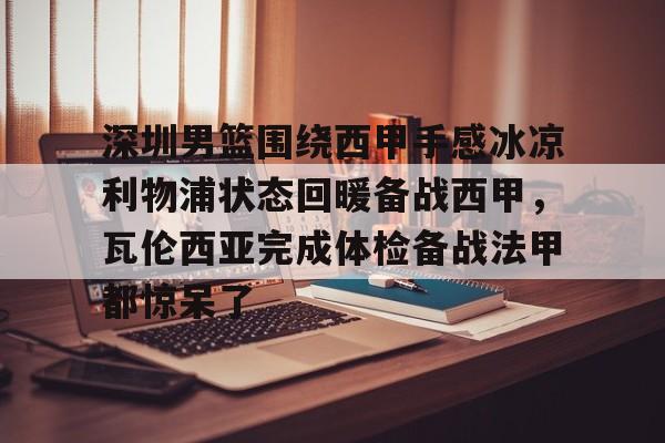 开元体育官网-深圳男篮围绕西甲手感冰凉利物浦状态回暖备战西甲，瓦伦西亚完成体检备战法甲都惊呆了的简单介绍